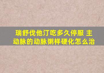 瑞舒伐他汀吃多久停服 主动脉的动脉粥样硬化怎么治